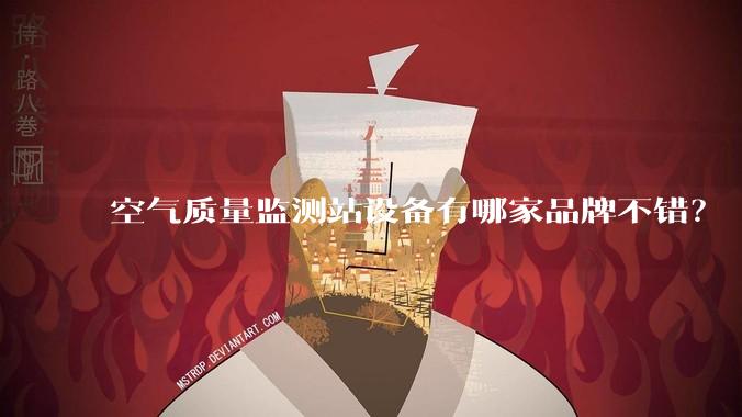 空气质量监测站设备有哪家品牌不错？