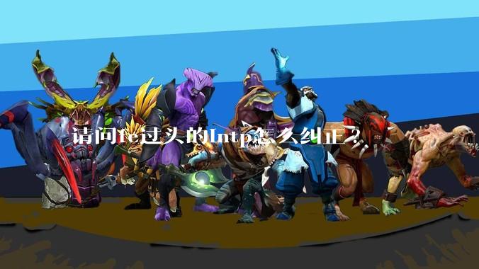 请问fe过头的intp怎么纠正?