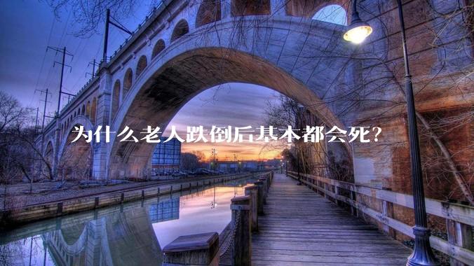 为什么老人跌倒后基本都会死？