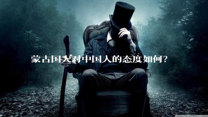 蒙古国人对中国人的态度如何？