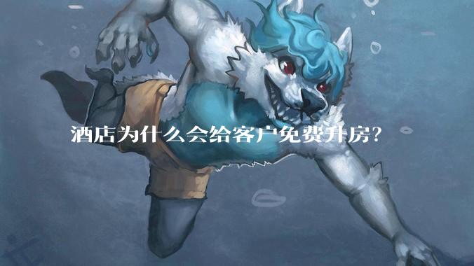 酒店为什么会给客户免费升房？