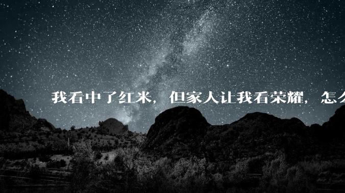 我看中了红米，但家人让我看荣耀，怎么选?