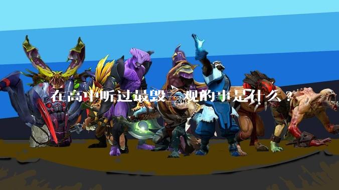 在高中听过最毁三观的事是什么?