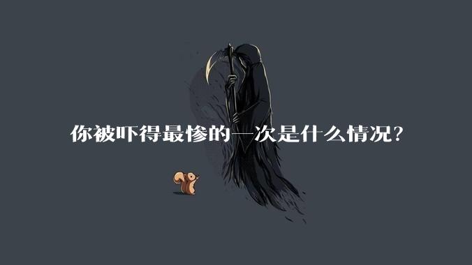 你被吓得最惨的一次是什么情况？