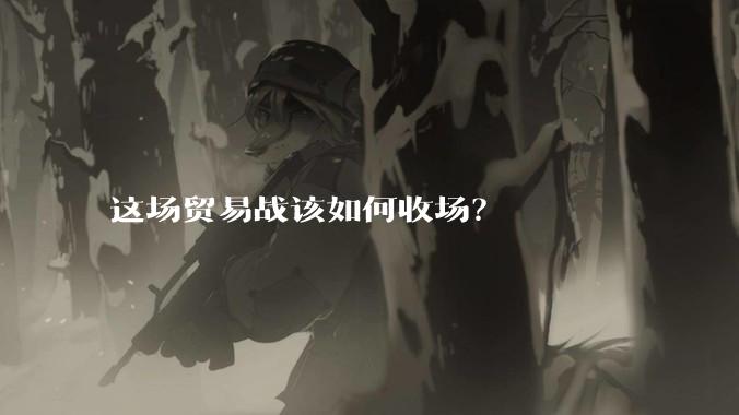这场贸易战该如何收场？