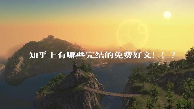 知乎上有哪些完结的免费好文！！？
