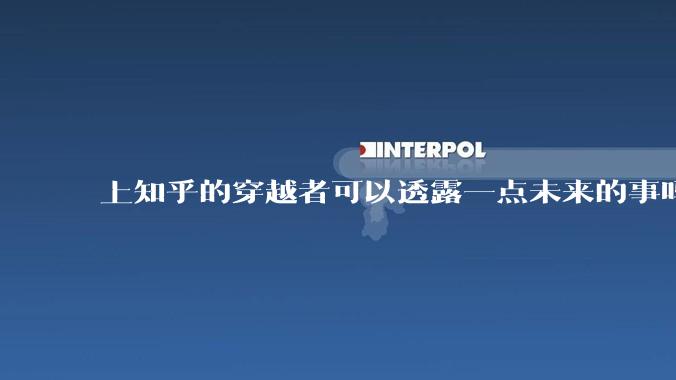 上知乎的穿越者可以透露一点未来的事吗？